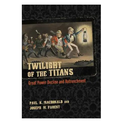 "Twilight of the Titans: Great Power Decline and Retrenchment" - "" ("MacDonald Paul K.")