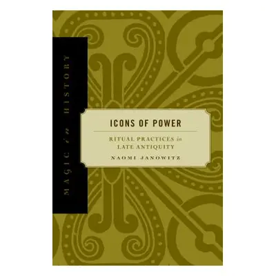 "Icons of Power: Ritual Practices in Late Antiquity" - "" ("Janowitz Naomi")