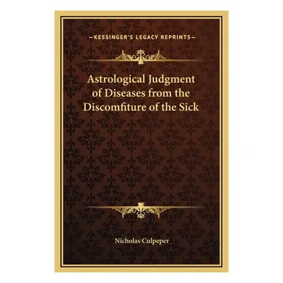 "Astrological Judgment of Diseases from the Discomfiture of the Sick" - "" ("Culpeper Nicholas")