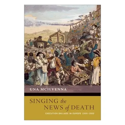 "Singing the News of Death: Execution Ballads in Europe 1500-1900" - "" ("McIlvenna Una")