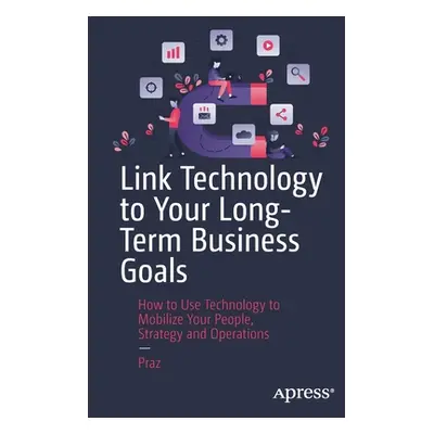 "Link Technology to Your Long-Terms Business Goals: How to Use Technology to Mobilize Your Peopl