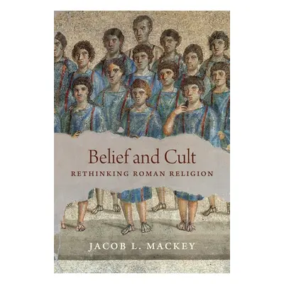 "Belief and Cult: Rethinking Roman Religion" - "" ("Mackey Jacob L.")