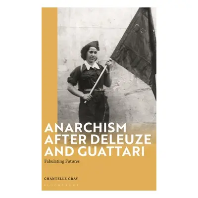 "Anarchism After Deleuze and Guattari: Fabulating Futures" - "" ("Gray Chantelle")