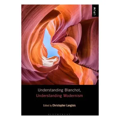 "Understanding Blanchot, Understanding Modernism" - "" ("Langlois Christopher")