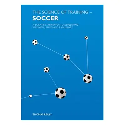 "The Science of Training - Soccer: A Scientific Approach to Developing Strength, Speed and Endur