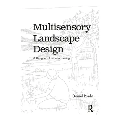 "Multisensory Landscape Design: A Designer's Guide for Seeing" - "" ("Roehr Daniel")