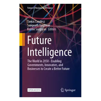 "Future Intelligence: The World in 2050 - Enabling Governments, Innovators, and Businesses to Cr