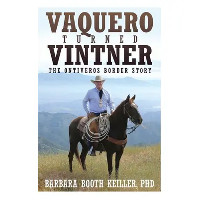 "Vaquero Turned Vintner: The Ontiveros Border Story" - "" ("Keiller Barbara Booth")