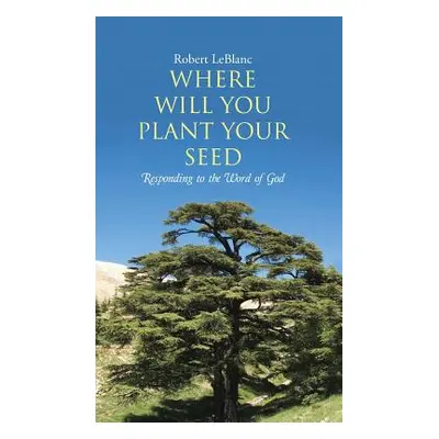 "Where Will You Plant Your Seed: Responding to the Word of God" - "" ("Leblanc Robert")