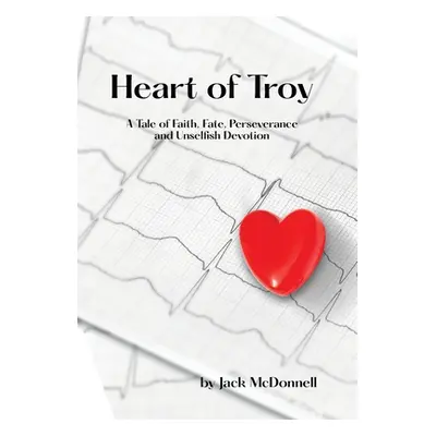 "Heart of Troy: A Tale of Faith, Fate, Perseverance and Unselfish Devotion" - "" ("McDonnell Jac