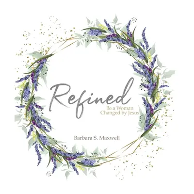 "Refined: Be a Woman Changed by Jesus" - "" ("Maxwell Barbara S.")