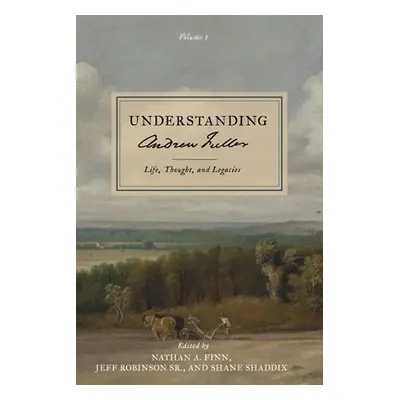 "Understanding Andrew Fuller: Life, Thought, and Legacies (Volume 1)" - "" ("Finn Nathan A.")