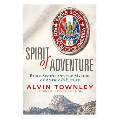 "Spirit of Adventure: Eagle Scouts and the Making of America's Future" - "" ("Townley Alvin")