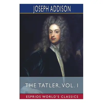 "The Tatler, Vol. I (Esprios Classics)" - "" ("Addison Joseph")