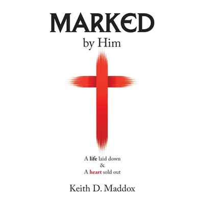 "Marked by Him: A Life Laid Down & a Heart Sold Out" - "" ("Maddox Keith D.")