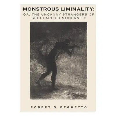 "Monstrous Liminality: Or, The Uncanny Strangers of Secularized Modernity" - "" ("Beghetto Rober