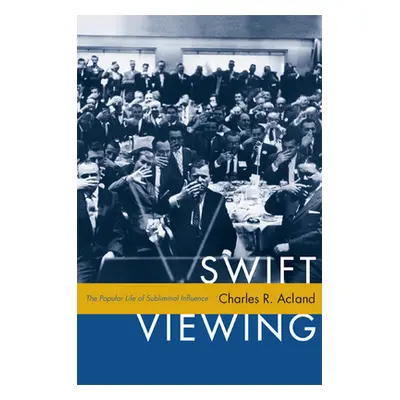 "Swift Viewing: The Popular Life of Subliminal Influence" - "" ("Acland Charles R.")