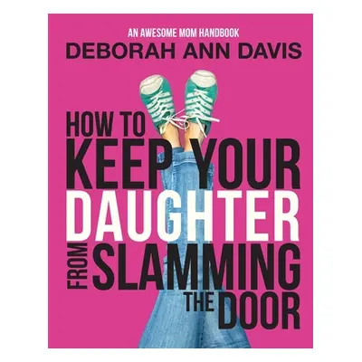 "How To Keep Your Daughter From Slamming the Door: An Awesome Mom Handbook" - "" ("Davis Deborah