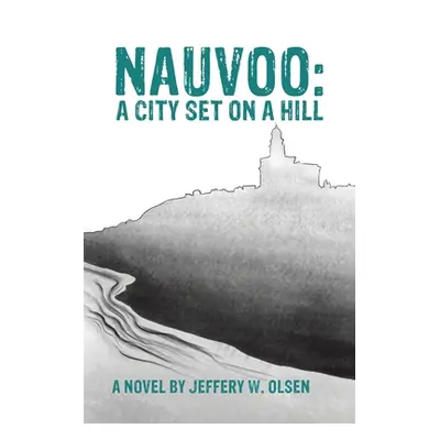 "Nauvoo: A City Set on a Hill" - "" ("Olsen Jeffery W.")