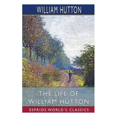 "The Life of William Hutton (Esprios Classics)" - "" ("Hutton William")