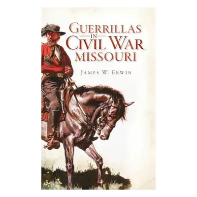 "Guerillas in Civil War Missouri" - "" ("Erwin James W.")