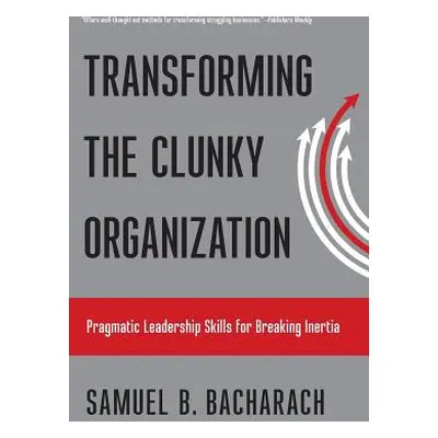 "Transforming the Clunky Organization: Pragmatic Leadership Skills for Breaking Inertia" - "" ("