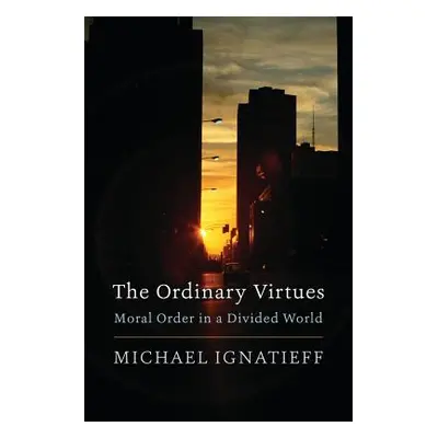 "The Ordinary Virtues: Moral Order in a Divided World" - "" ("Ignatieff Michael")