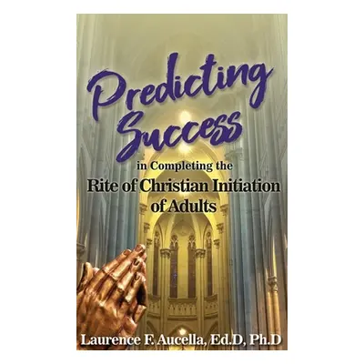 "Predicting Success in Completing the Rite of Christian Initiation of Adults" - "" ("Aucella Ed 