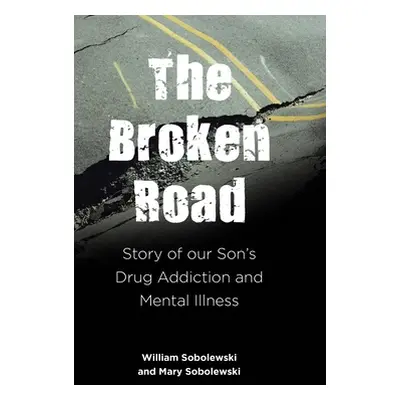 "The Broken Road: Story of our Son's Drug Addiction and Mental Illness" - "" ("Sobolewski Willia