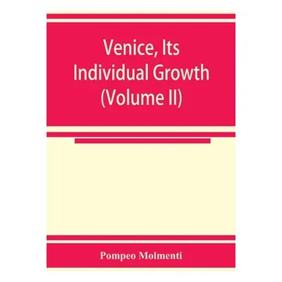 "Venice, its individual growth from the earliest beginnings to the fall of the republic Part I- 