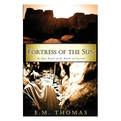 "Fortress of the Sun: An Epic Novel of the Battle of Corinth" - "" ("Thomas E. M.")