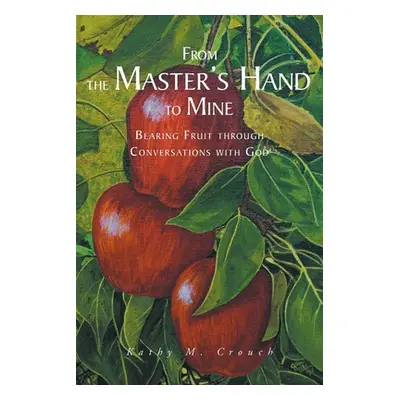 "From the Master's Hand to Mine: Bearing Fruit through Conversations with God" - "" ("Crouch Kat