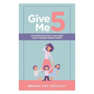 "Give Me 5: Five Minutes with the King Can Change Everything!" - "" ("Hinckley Brenda Fox")