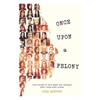 "Once Upon a Felony: True Stories of How Four Women Reshaped Their Lives After Prison" - "" ("Br