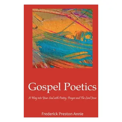 "Gospel Poetics: A Way into Your Soul with Poetry, Prayer and The Lord Jesus" - "" ("Annie Frede