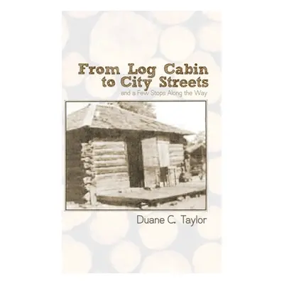 "From Log Cabin to City Streets: and a Few Stops Along the Way" - "" ("Taylor Duane C.")