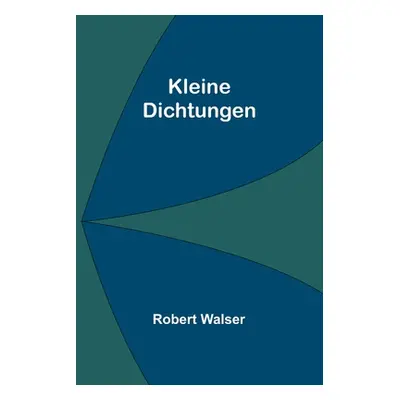 "Kleine Dichtungen" - "" ("Walser Robert")