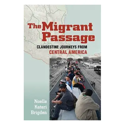 "The Migrant Passage: Clandestine Journeys from Central America" - "" ("Brigden Noelle Kateri")