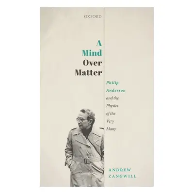 "A Mind Over Matter: Philip Anderson and the Physics of the Very Many" - "" ("Zangwill Andrew")