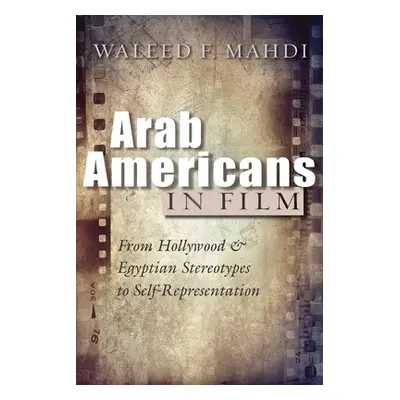 "Arab Americans in Film: From Hollywood and Egyptian Stereotypes to Self-Representation" - "" ("