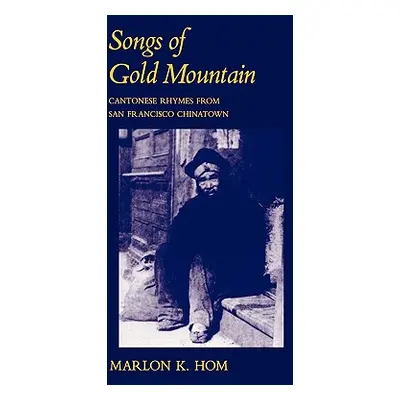 "Songs of Gold Mountain: Cantonese Rhymes from San Francisco Chinatown" - "" ("Hom Marlon K.")