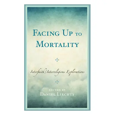 "Facing Up to Mortality: Interfaith/Interreligious Explorations" - "" ("Liechty Daniel")