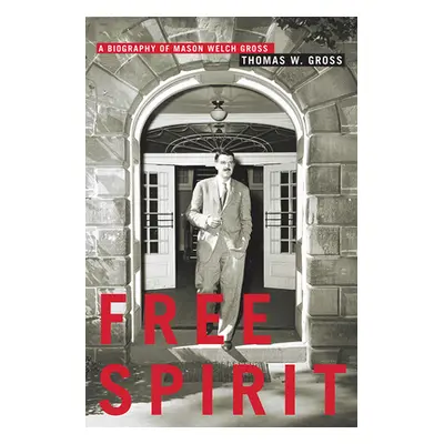 "Free Spirit: A Biography of Mason Welch Gross" - "" ("Gross Thomas W.")