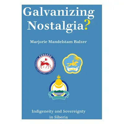 "Galvanizing Nostalgia?: Indigeneity and Sovereignty in Siberia" - "" ("Balzer Marjorie Mandelst