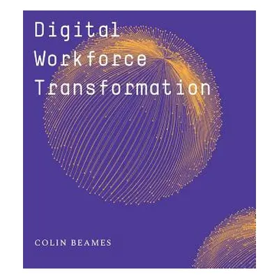 "Digital Workforce Transformation" - "" ("Beames Colin")