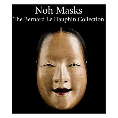 "Noh masks - The Bernard Le Dauphin Collection" - "" ("Dauphin Cedric Le")