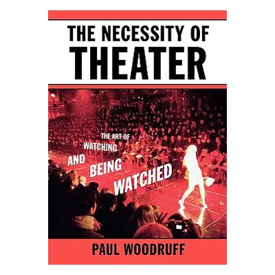 "The Necessity of Theater: The Art of Watching and Being Watched" - "" ("Woodruff Paul")