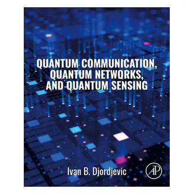 "Quantum Communication, Quantum Networks, and Quantum Sensing" - "" ("Djordjevic Ivan")