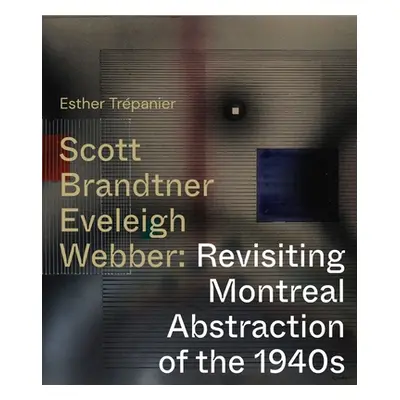 "Scott, Brandtner, Eveleigh, Webber: Revisiting Montreal Abstraction of the 1940s" - "" ("Trepan