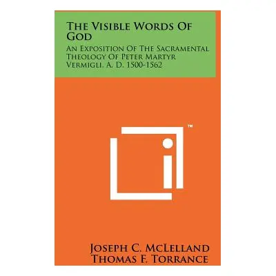 "The Visible Words Of God: An Exposition Of The Sacramental Theology Of Peter Martyr Vermigli, A